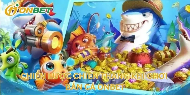 Chiến Lược Chiến Thắng Khi Chơi Bắn Cá