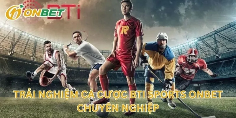 Trải Nghiệm Cá Cược BTI Sports Chuyên Nghiệp