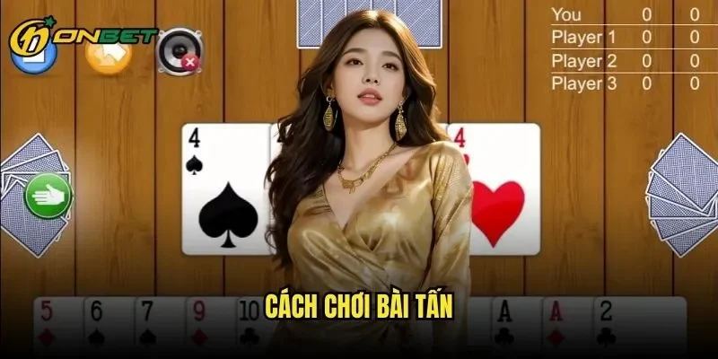Cách Chơi Bài Tấn ONBET - Hướng Dẫn Toàn Tập Từ Nhập Môn Đến Thành Thạo