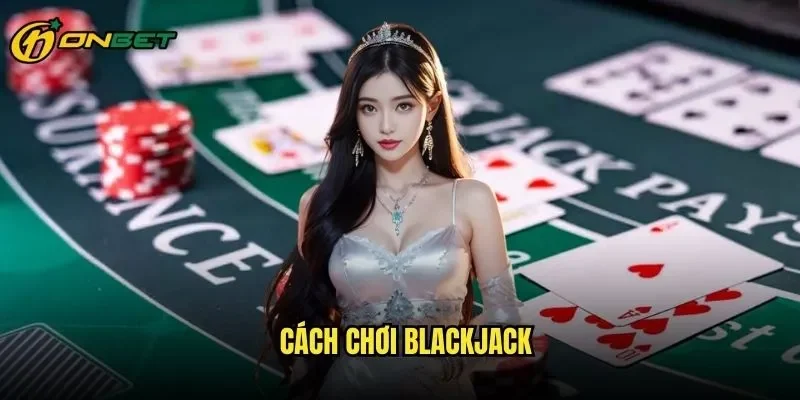 Cách Chơi Blackjack ONBET - Công Thức Chiến Thắng Mọi Ván Bài
