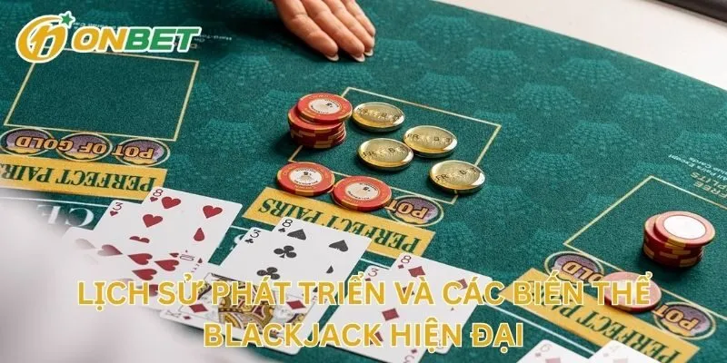 Lịch Sử Phát Triển Và Các Biến Thể Blackjack Hiện Đại
