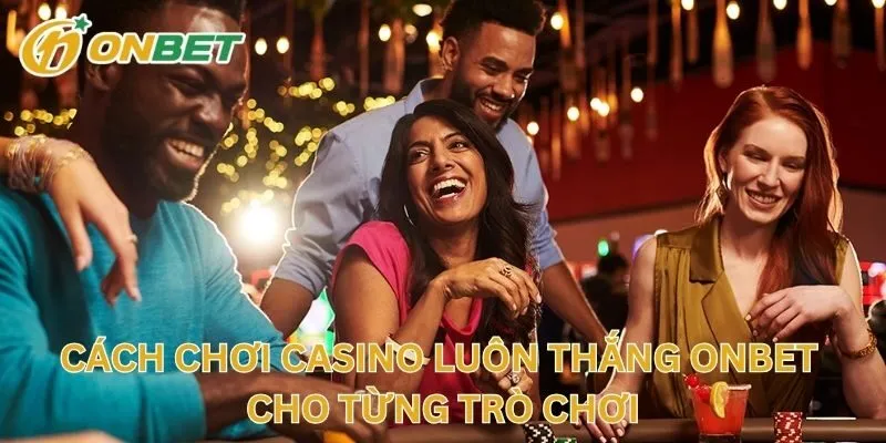 Cách Chơi Casino Luôn Thắng ONBET Cho Từng Trò Chơi