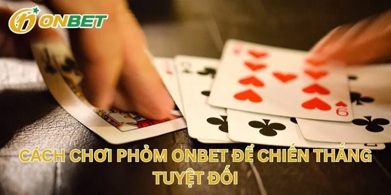 Cách Chơi Phỏm Để Chiến Thắng Tuyệt Đối