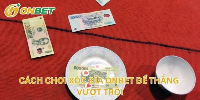 Cách Chơi Xóc Đĩa ONBET Để Thắng Vượt Trội