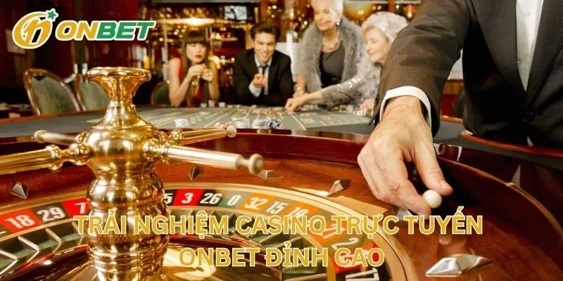 Trải Nghiệm Casino Trực Tuyến ONBET Đỉnh Cao