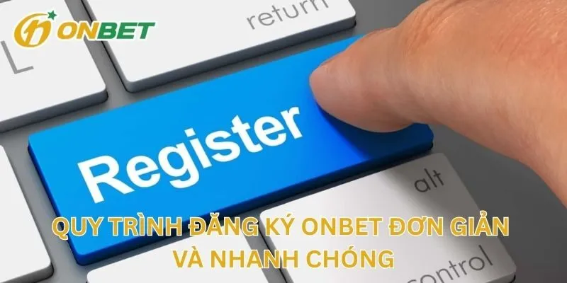Quy Trình Đăng Ký ONBET Đơn Giản Và Nhanh Chóng