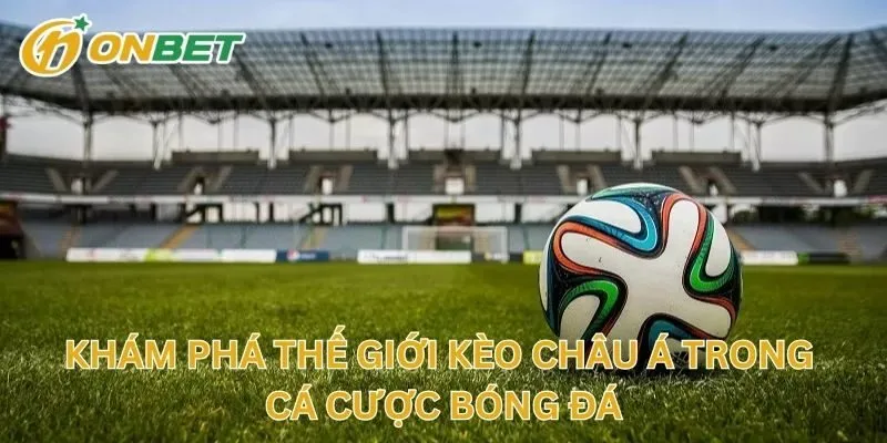 Khám Phá Thế Giới Kèo Châu Á Trong Cá Cược Bóng Đá