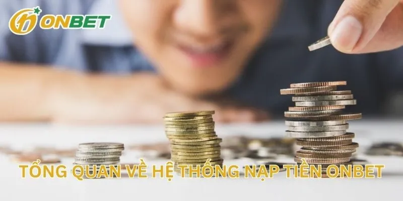Tổng Quan Về Hệ Thống Nạp Tiền ONBET