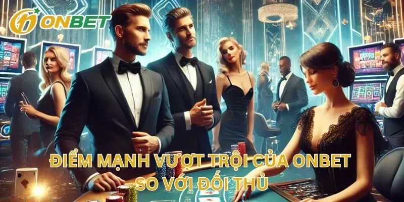 Điểm Mạnh Vượt Trội Của Onbet So Với Đối Thủ