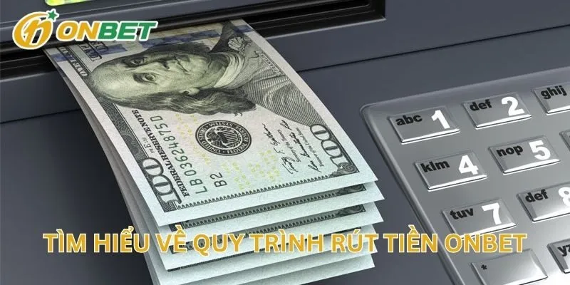 Tìm Hiểu Về Quy Trình Rút Tiền ONBET