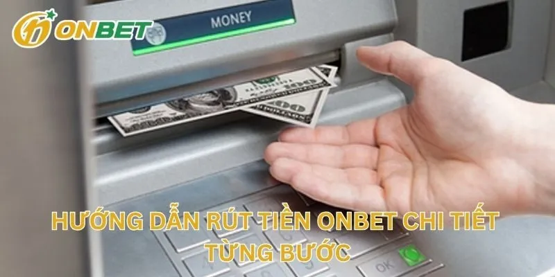 Hướng Dẫn Rút Tiền ONBET Chi Tiết Từng Bước