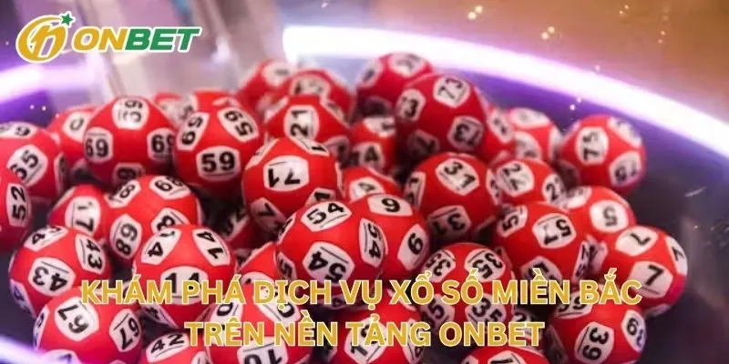 Khám Phá Dịch Vụ Xổ Số Miền Bắc Trên Nền Tảng ONBET